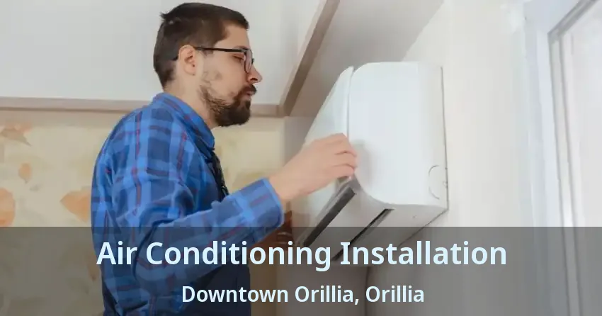Air Conditioning Installation Downtown Orillia, Orillia - ON