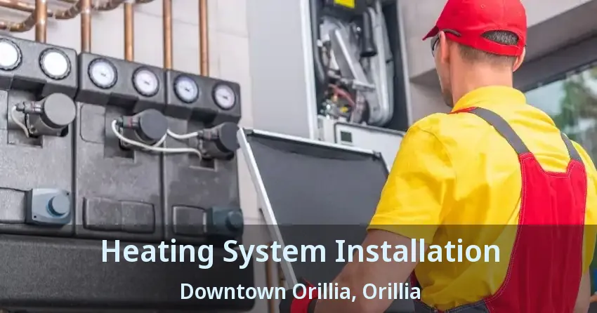 Heating System Installation Downtown Orillia, Orillia - ON